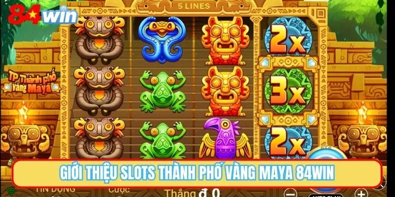 Giới thiệu slots thành phố vàng Maya 84WIN