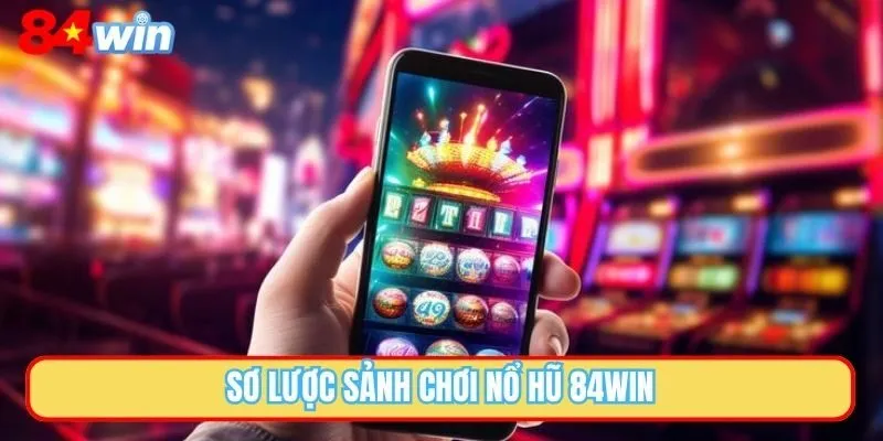 Sơ lược sảnh chơi nổ hũ 84WIN