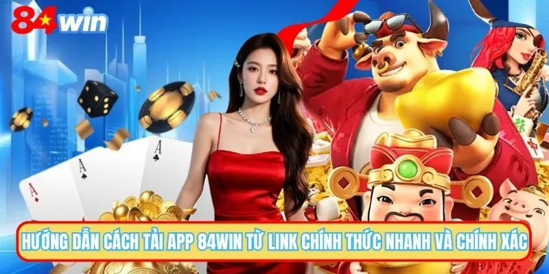 Cập Nhật Link Tải App 84WIN Mới Nhất Và Hướng Dẫn Cài Đặt