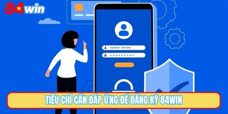 Tiêu chí cần đáp ứng để đăng ký 84WIN