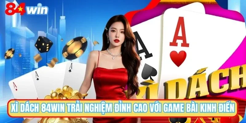 Xì Dách 84WIN - Game Bài Đổi Thưởng Đỉnh Cao, Hấp Dẫn